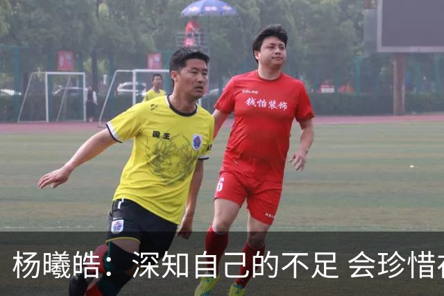 杨曦皓：深知自己的不足 会珍惜在国家队的历练机会 全力以赴训练